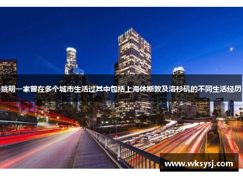姚明一家曾在多个城市生活过其中包括上海休斯敦及洛杉矶的不同生活经历