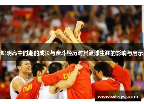 姚明高中时期的成长与奋斗经历对其篮球生涯的影响与启示