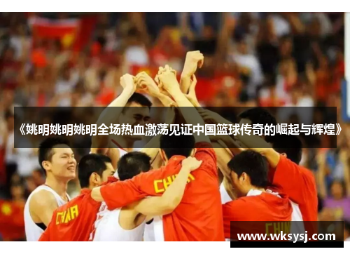 《姚明姚明姚明全场热血激荡见证中国篮球传奇的崛起与辉煌》