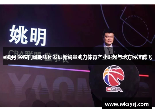 姚明引领厦门姚明集团发展新篇章助力体育产业崛起与地方经济腾飞