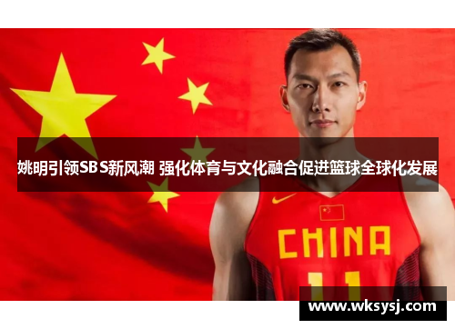 姚明引领SBS新风潮 强化体育与文化融合促进篮球全球化发展