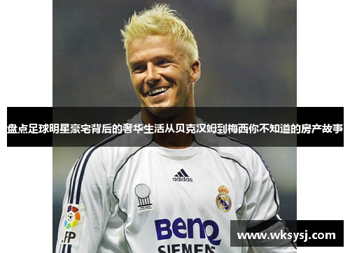 盘点足球明星豪宅背后的奢华生活从贝克汉姆到梅西你不知道的房产故事