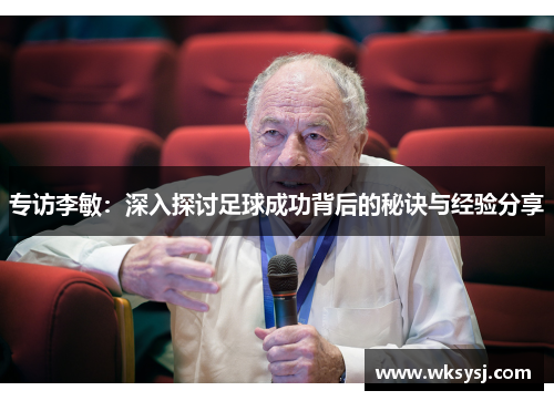 专访李敏：深入探讨足球成功背后的秘诀与经验分享