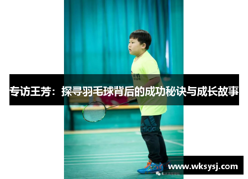专访王芳：探寻羽毛球背后的成功秘诀与成长故事