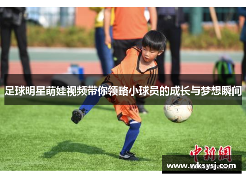 足球明星萌娃视频带你领略小球员的成长与梦想瞬间