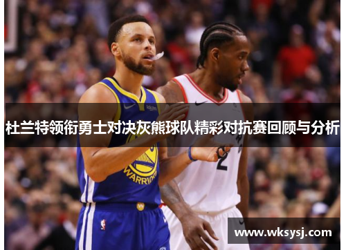 杜兰特领衔勇士对决灰熊球队精彩对抗赛回顾与分析