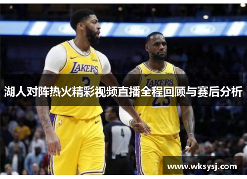 湖人对阵热火精彩视频直播全程回顾与赛后分析