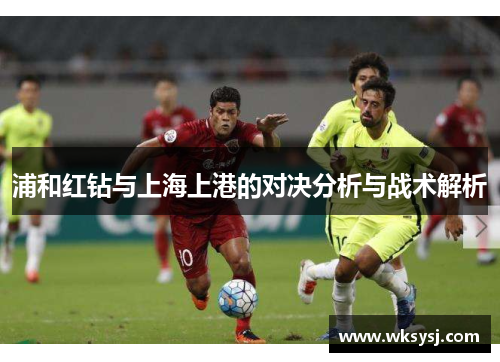 浦和红钻与上海上港的对决分析与战术解析