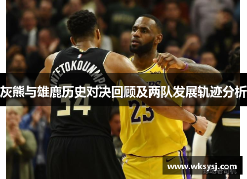 灰熊与雄鹿历史对决回顾及两队发展轨迹分析