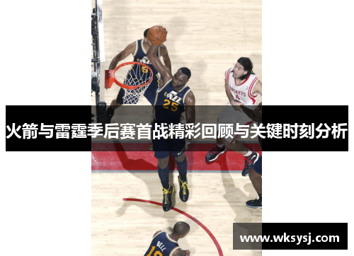 火箭与雷霆季后赛首战精彩回顾与关键时刻分析