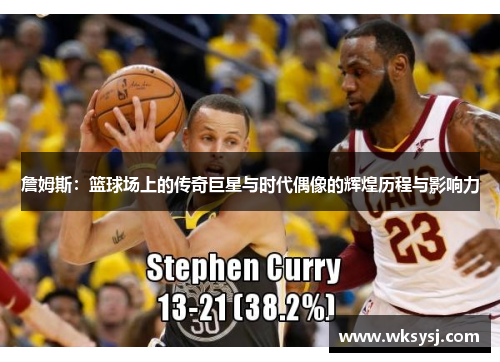 詹姆斯：篮球场上的传奇巨星与时代偶像的辉煌历程与影响力